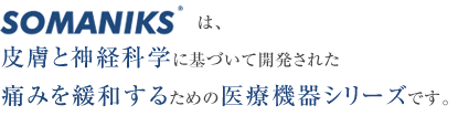 ソマニクスは、皮膚と神経化学に基づいて開発された 痛みを緩和するための医療機器シリーズです