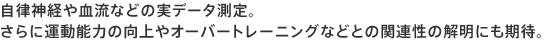 自律神経や血流などの実データ測定。
さらに運動能力の向上やオーバートレーニングなどとの関連性の解明にも期待。