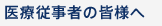 医療従事者の皆様へ