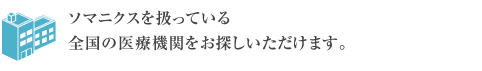 ソマニクスを扱っている全国の医療機関をお探し頂けます。
