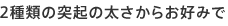 2種類の突起の太さからお好みで